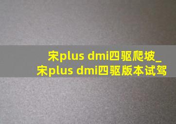 宋plus dmi四驱爬坡_宋plus dmi四驱版本试驾